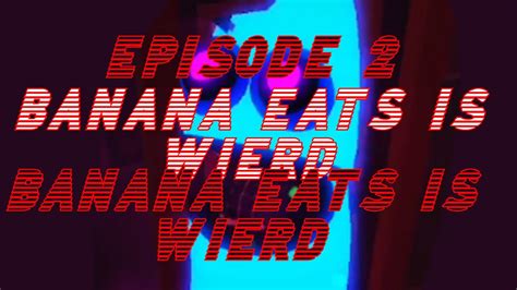 Banana Eats Is Weird Episode 2 Youtube