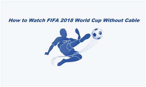How To Watch Fifa World Cup 2018 Without Cable 24 Free Live Streams