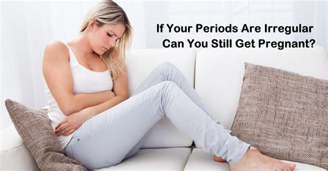 If Your Periods Are Irregular Can You Still Get Pregnant