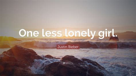 Justin Bieber Quote: “One less lonely girl.”