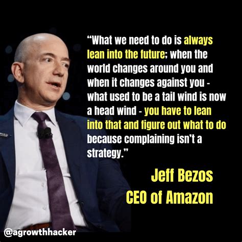 Jeff bezos quotes make for really good reading. "What we need to do is always lean into the future ...