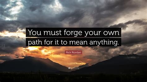 Rick Riordan Quote You Must Forge Your Own Path For It To Mean Anything