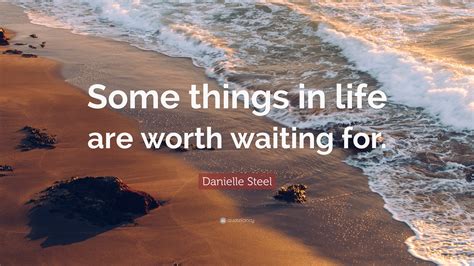 Danielle Steel Quote “some Things In Life Are Worth Waiting For ”