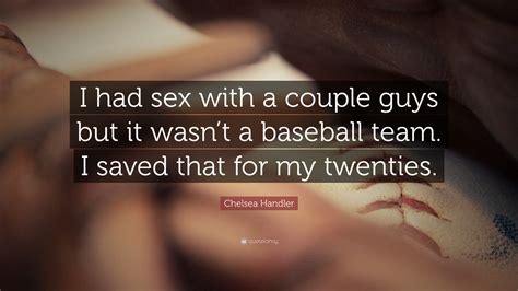 Chelsea Handler Quote “i Had Sex With A Couple Guys But It Wasnt A Baseball Team I Saved That