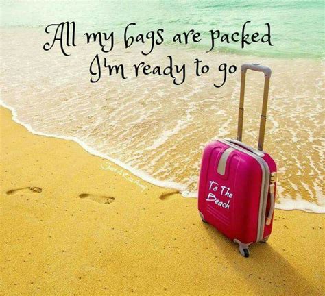 All My Bags Are Packed I M Ready To Go To The Beach Vacation Quotes Beach Beach Quotes Beach