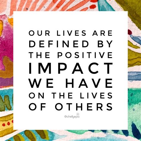 Our Lives Are Defined By The Positive Impact We Have On The Lives Of