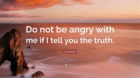 Socrates Quote Do Not Be Angry With Me If I Tell You The Truth