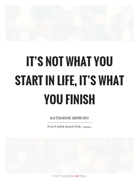 Its Not What You Start In Life Its What You Finish Picture Quotes