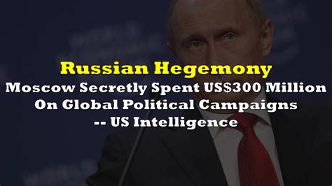 Russian Hegemony Moscow Secretly Spent Us 300 Million On Global Political Campaigns Us