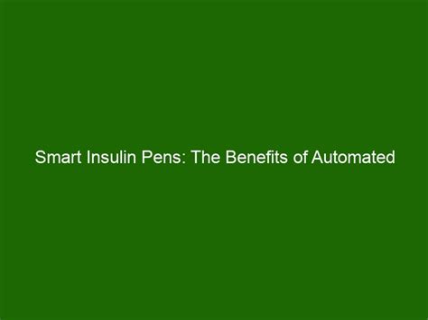 Smart Insulin Pens The Benefits Of Automated Delivery Systems For