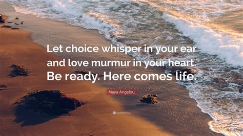 We did not find results for: Maya Angelou Quote: "Let choice whisper in your ear and love murmur in your heart. Be ready ...