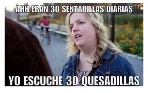 Eran 30 Sentadillas Diarias Yo Escuche 30 Quesadillas Memes Funny