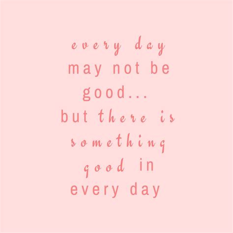There Is Something Good In Every Day Positive Quotes For Life Good