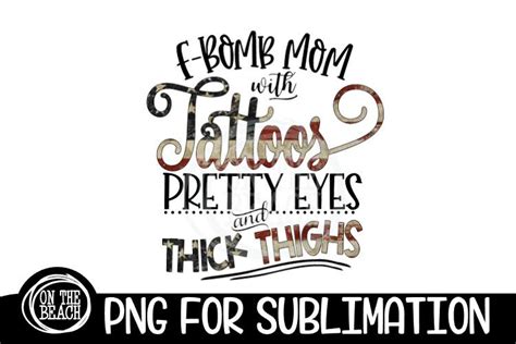 F Bomb Mom Tattoos Pretty Eyes Thick Thighs Png For Sublimation So