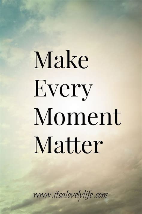 Make Every Moment Matter Every Moment Matters Inspirational Quotes