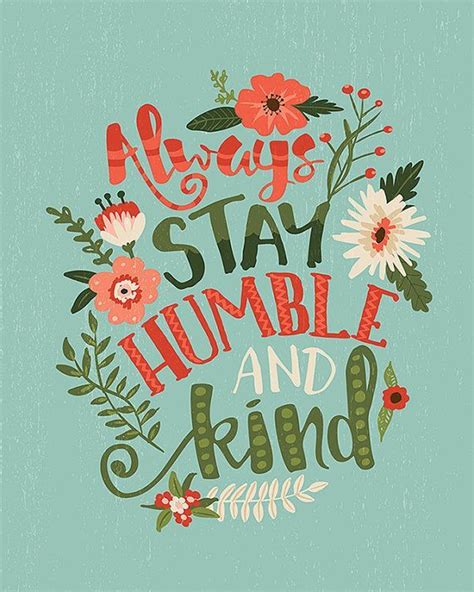 G don't expect a free ride from no one em don't hold a grudge or a chip and here's why c bitterness keeps you from flyin' g always stay humble and kind g know the difference between sleeping with someone em and sleeping with someone you. Aways Stay Humble and Kind • Floral Typography Sign • Tim ...