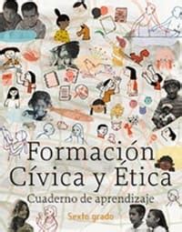 Formación cívica y ética i. Cuaderno de Aprendizaje Formación Cívica Sexto grado