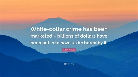 Adam Mckay Quote White Collar Crime Has Been Marketed