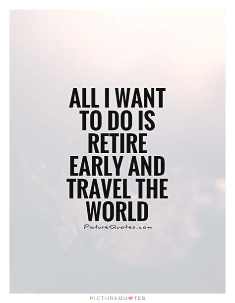 All I Want To Do Is Retire Early And Travel The World Picture Quotes