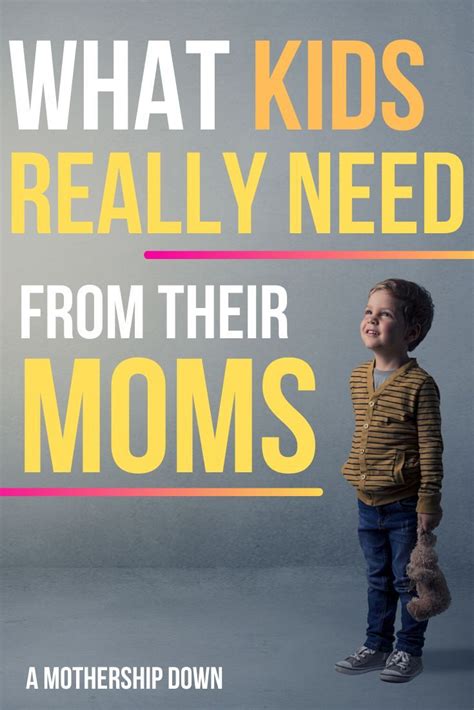 What Kids Really Need From Their Moms A Mothership Down Moms