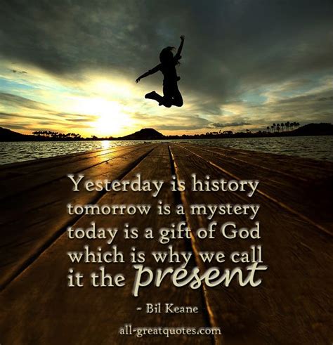 Yesterday Is History Tomorrow Is A Mystery Today Is A T Of God Which