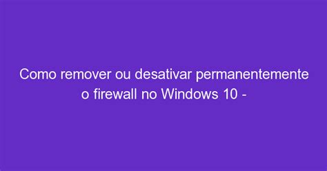 Como Remover Ou Desativar Permanentemente O Firewall No Windows