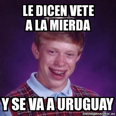 Meme Bad Luck Brian Le Dicen Vete A La Mierda Y Se Va A Uruguay