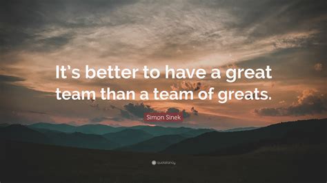Simon Sinek Quote Its Better To Have A Great Team Than A Team Of