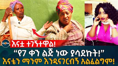 እናቷ ተገኝተዋል “የ7 ቀን ልጅ ነው ያሳደኩት” እናቴን ማንም እንዲናገርብኝ አልፈልግም Ethiopia Eyoha Media Habesha