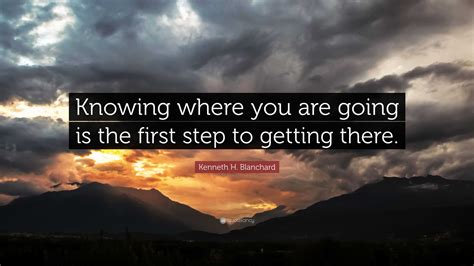 Kenneth H Blanchard Quote Knowing Where You Are Going Is The First