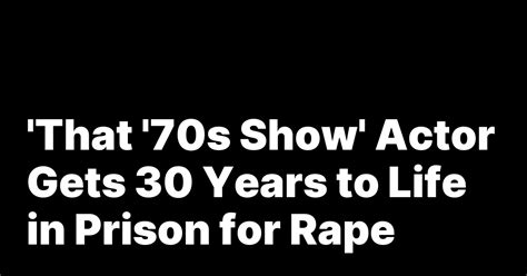 ‘that 70s Show Actor Gets 30 Years To Life In Prison For Rape New