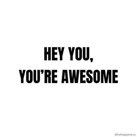 Hey You Youre Awesome Youre Awesome Inspirational Quotes