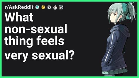 what non sexual thing feels very sexual r askreddit youtube