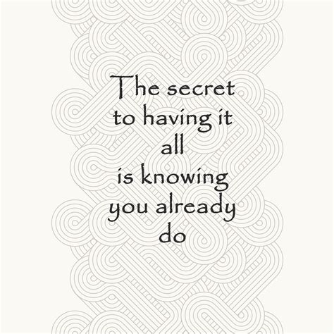The Secret To Having It All Is Knowing You Already Do Quote Life