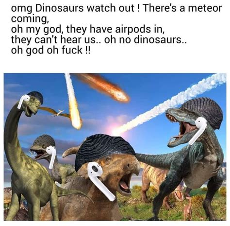 Omg Dinosaurs Watch Out Theres A Meteor Coming Oh My God They Have