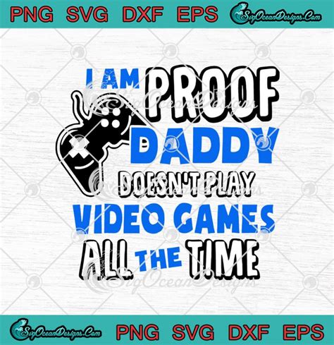 I Am Proof Daddy Doesn T Play Video Games All The Time SVG PNG EPS DXF