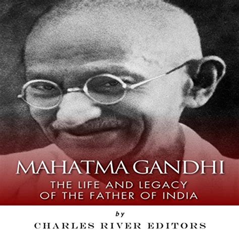Mahatma Gandhi The Life And Legacy Of The Father Of India By Charles