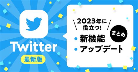 【2023年最新版】twitterの新機能＆アップデートまとめ～2023年のtwitter活用のヒント～