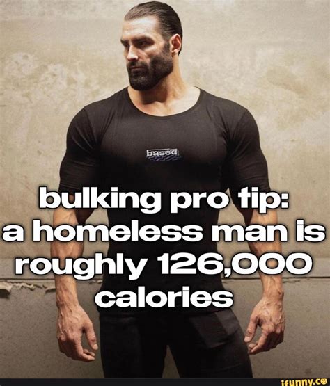 Bulking Pro Tip A Homeless Man Is Roughly Calories Ifunny