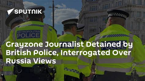 Grayzone Journalist Detained By British Police Interrogated Over Russia Views