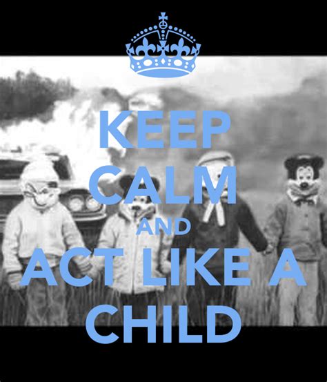 Keep Calm And Act Like A Child Keep Calm And Carry On Image Generator