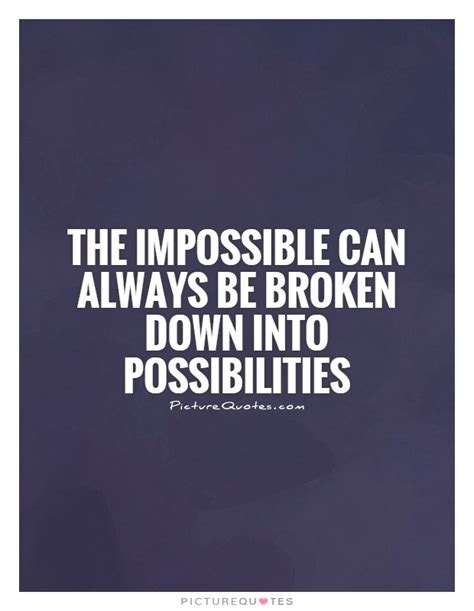 The Impossible Can Always Be Broken Down Into Possibilities Picture