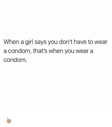 When A Girl Says You Don T Have To Wear A Condom That S When You Wear A Condom ☝🏽 Condom Meme