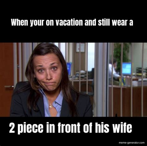 When Your On Vacation And Still Wear A Piece In Front Of His Wife Meme Generator