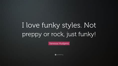 Vanessa Hudgens Quote I Love Funky Styles Not Preppy Or Rock Just
