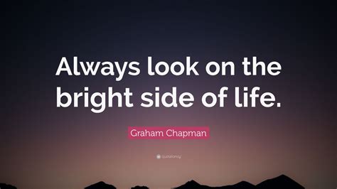 Graham Chapman Quote Always Look On The Bright Side Of Life 12