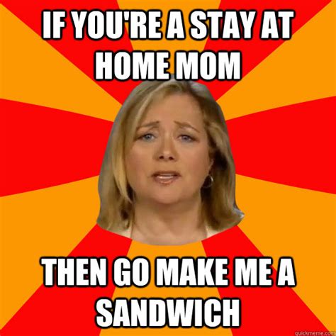 What is make me a sandwich? If you're a stay at home mom Then go make me a sandwich ...