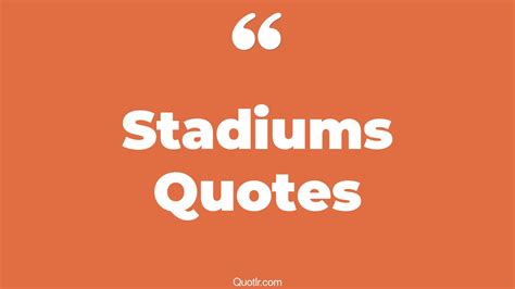 45 Eye Opening Stadiums Quotes That Will Inspire Your Inner Self