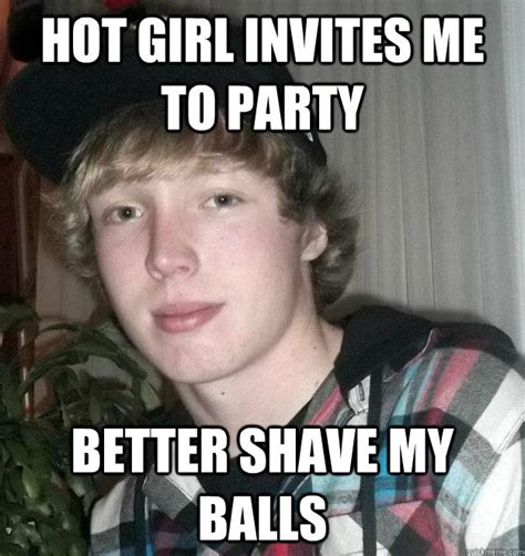 hot girl invites me to party better shave my balls overconfident party goer quickmeme