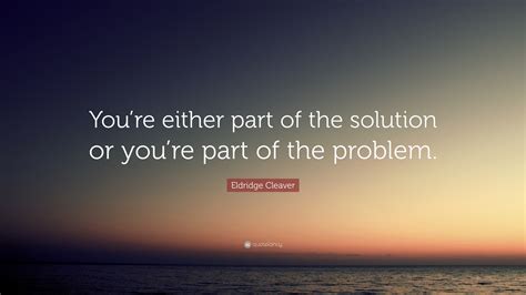 Eldridge Cleaver Quote Youre Either Part Of The Solution Or Youre